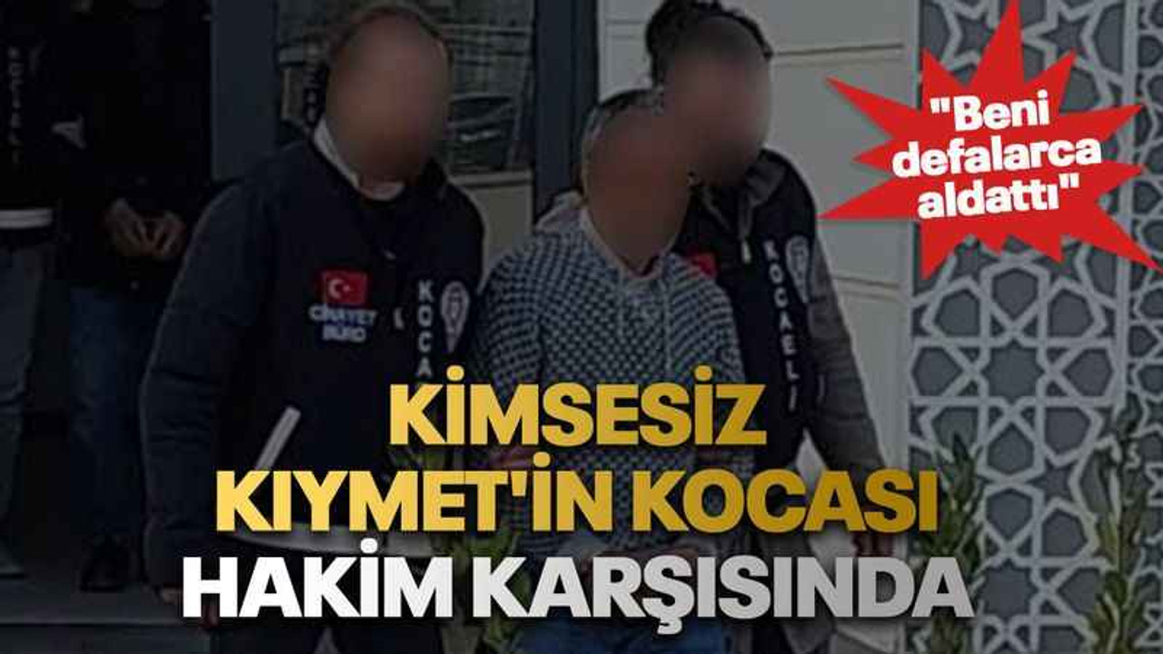 Kimsesiz Kıymet'in kocası hakim karşısında "Beni defalarca aldattı"